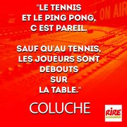 Roland Garros : le tennis vu par Coluche (citation) : "Le tennis et le ping-pong, c'est pareil. Sauf qu'au tennis, les joueurs sont debouts sur la table."