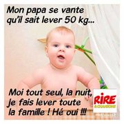 Mon papa se vante qu'il sait lever 50kg... Loin, tout seul , la nuit, je fais lever toute la famille ! Hé oui !!!