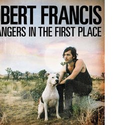 Robert Francis - Strangers in the First Place