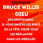 BRUCE WILLIS :“Dieu est impitoyable : il vous enlève les poils de la tête pour vous les replanter dans les oreilles.”