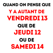 vendredi 13 : blague - quand on pense que y a autant de vendredi 13 que de jeudi 12 ou de samedi 14